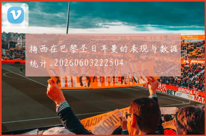 梅西在巴黎圣日耳曼的表现与数据统计_20260603222504