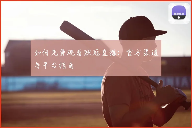 如何免费观看欧冠直播:官方渠道与平台指南