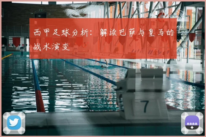 西甲足球分析:解读巴萨与皇马的战术演变