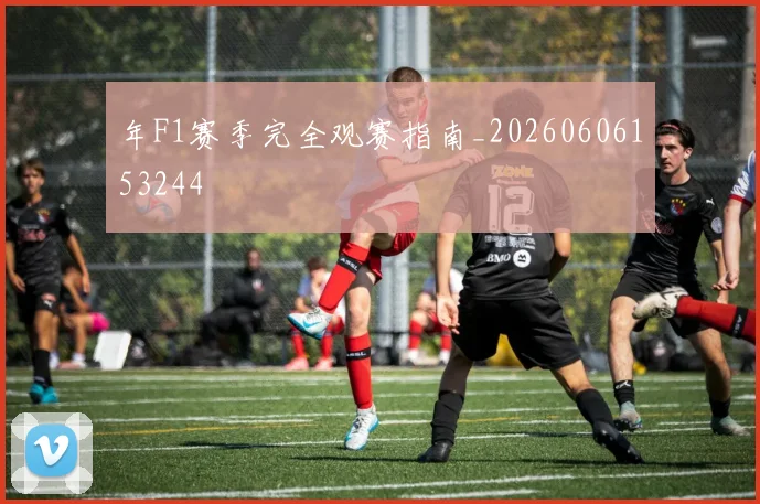 年F1赛季完全观赛指南_20260606153244