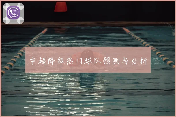 中超降级热门球队预测与分析