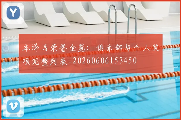 本泽马荣誉全览:俱乐部与个人奖项完整列表_20260606153450