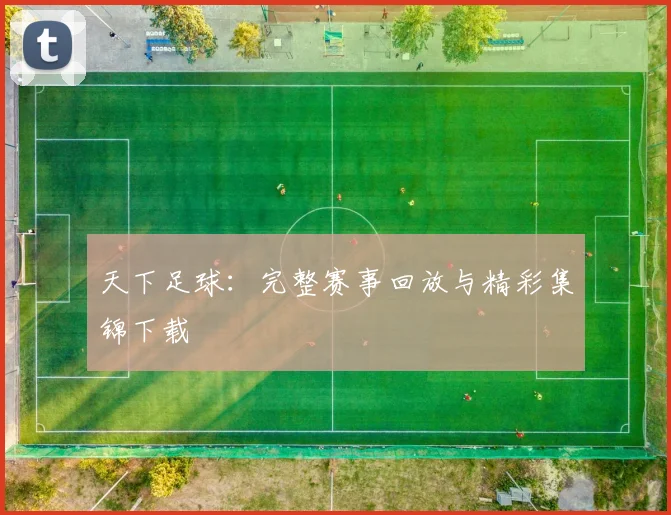 天下足球：完整赛事回放与精彩集锦下载