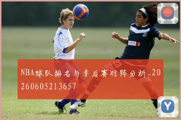 NBA球队排名与季后赛对阵分析_20260605213657