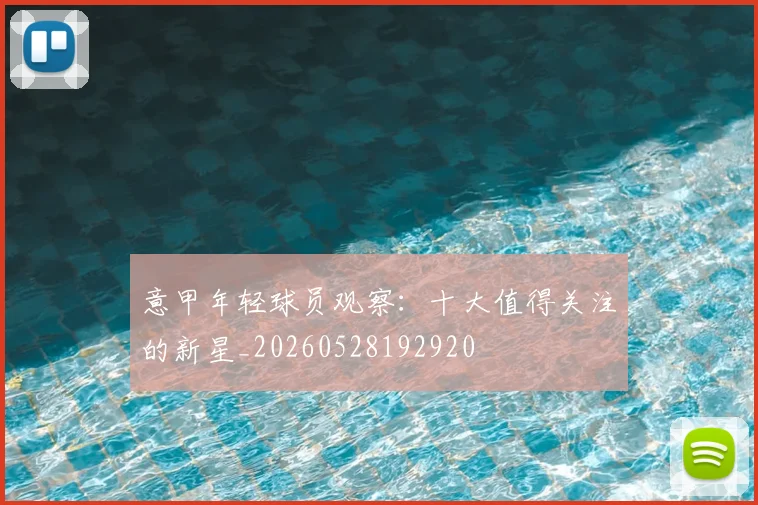 意甲年轻球员观察:十大值得关注的新星_20260528192920