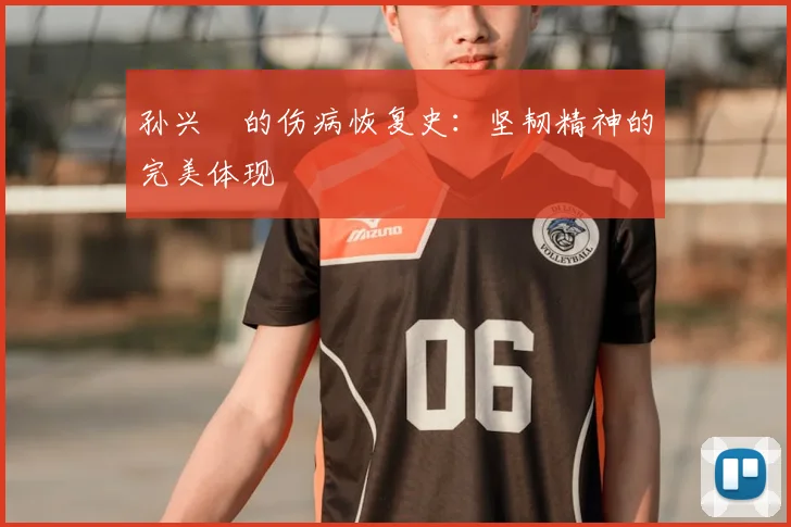 孙兴慜的伤病恢复史:坚韧精神的完美体现
